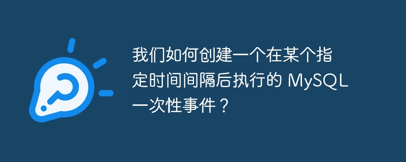 我们如何创建一个在某个指定时间间隔后执行的 MySQL 一次性事件？