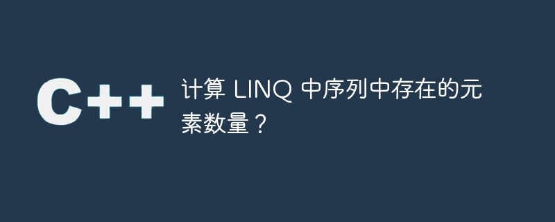 计算 LINQ 中序列中存在的元素数量？