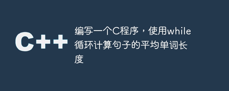 寫一個C程序，使用while循環計算句子的平均單字長度