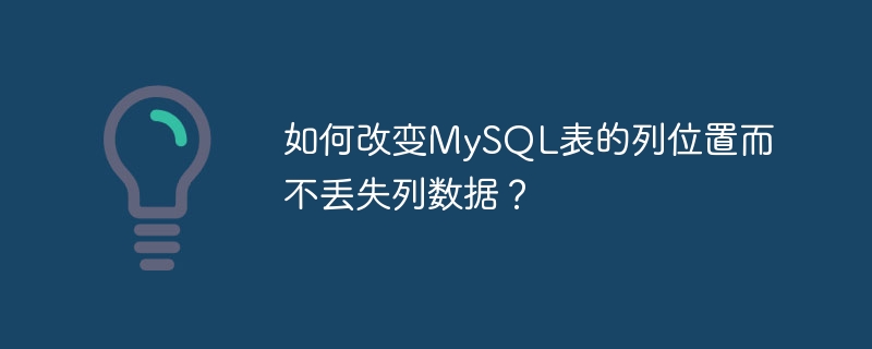 열 데이터를 잃지 않고 MySQL 테이블의 열 위치를 변경하는 방법은 무엇입니까?