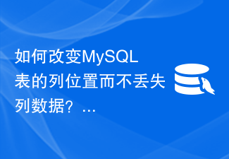 如何改变MySQL表的列位置而不丢失列数据？