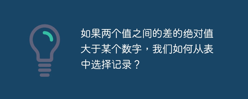 如果兩個值之間的差的絕對值大於某個數字，我們如何從表格中選擇記錄？