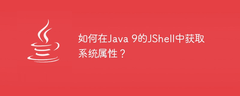 如何在Java 9的JShell中获取系统属性？