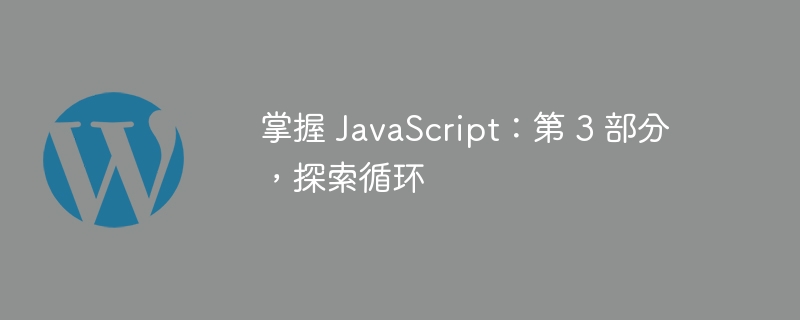 掌握 JavaScript：第 3 部分，探索循环