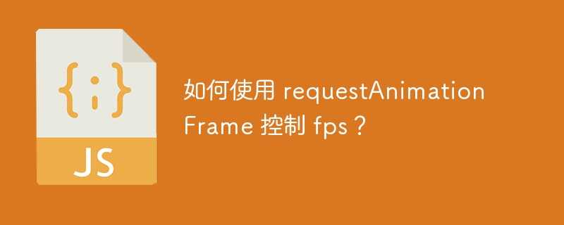 如何使用 requestAnimationFrame 控制 fps？