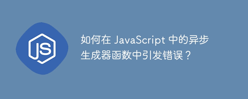 如何在 JavaScript 中的异步生成器函数中引发错误？