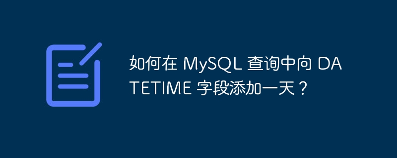 如何在 MySQL 查询中向 DATETIME 字段添加一天？