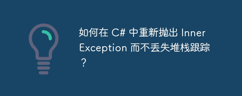 如何在 C# 中重新抛出 InnerException 而不丢失堆栈跟踪？