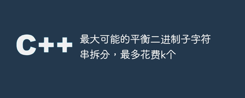 최대 k를 취하는 가능한 최대 균형 이진 하위 문자열 분할