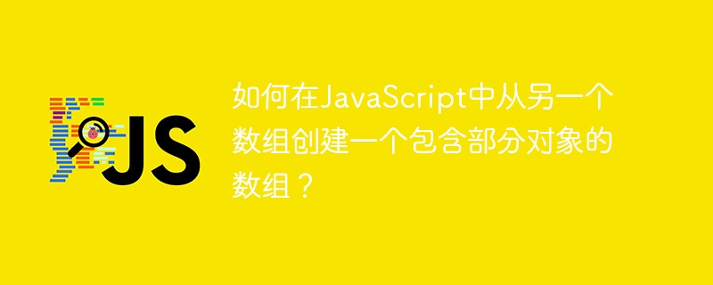 JavaScript에서 다른 배열의 부분 개체를 포함하는 배열을 만드는 방법은 무엇입니까?