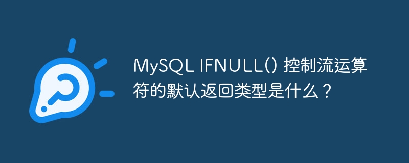 MySQL IFNULL() 控制流运算符的默认返回类型是什么？