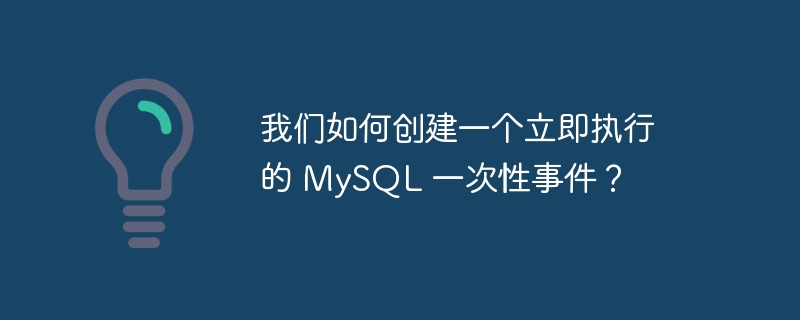 我们如何创建一个立即执行的 MySQL 一次性事件？