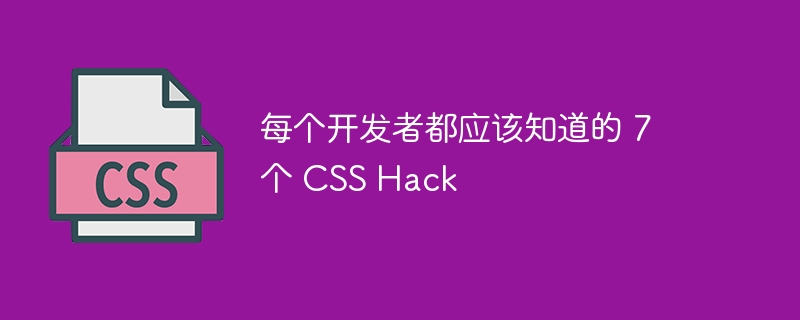 每个开发者都应该知道的 7 个 CSS Hack