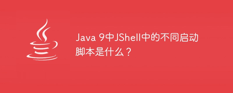 Java 9中JShell中的不同启动脚本是什么？