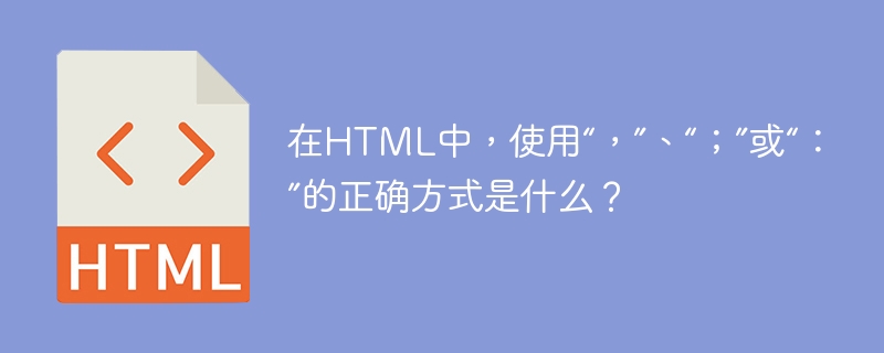 What is the correct way to use ,, ; or : in HTML?