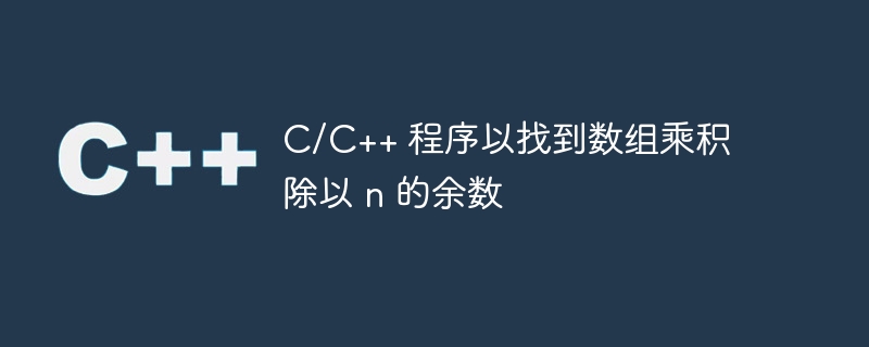 C/C++ 程序以找到数组乘积除以 n 的余数