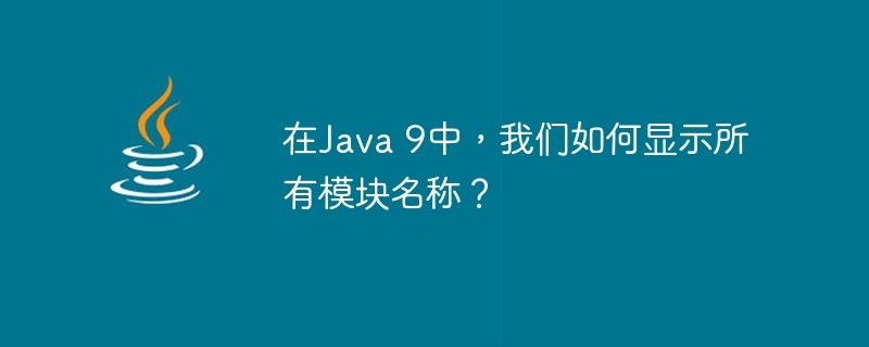 在Java 9中，我们如何显示所有模块名称？