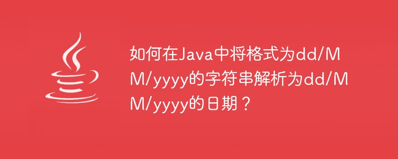 Javaでdd/MM/yyyy形式の文字列をdd/MM/yyyy形式の日付に解析するにはどうすればよいですか?