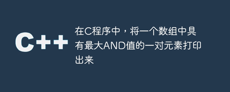 在C程序中，将一个数组中具有最大AND值的一对元素打印出来