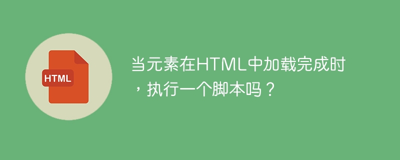 當元素在HTML中載入完成時，執行一個腳本嗎？