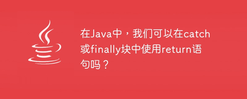 Javaでは、catchまたはfinallyブロックでreturn文を使用できますか?