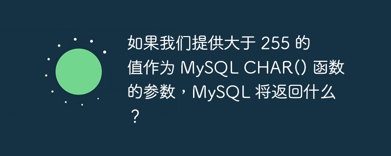 如果我们提供大于 255 的值作为 MySQL CHAR() 函数的参数，MySQL 将返回什么？