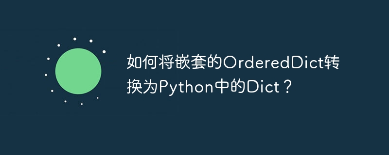 如何将嵌套的OrderedDict转换为Python中的Dict？
