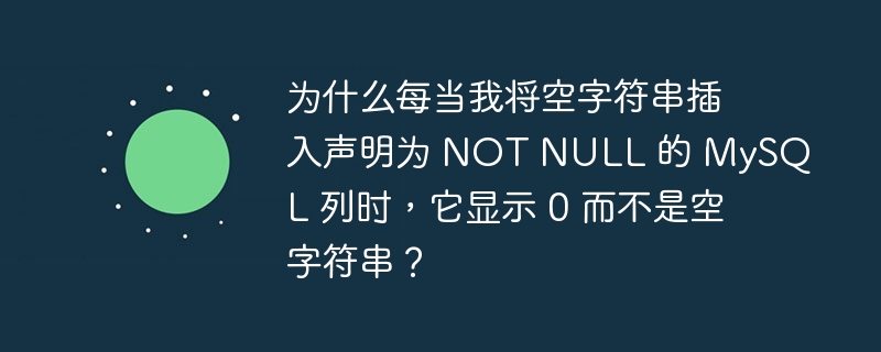 为什么每当我将空字符串插入声明为 NOT NULL 的 MySQL 列时，它显示 0 而不是空字符串？