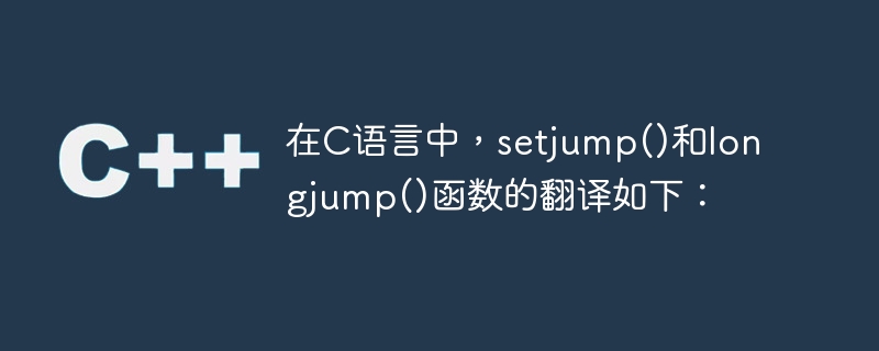 In C language, the setjump() and longjump() functions are translated as follows: