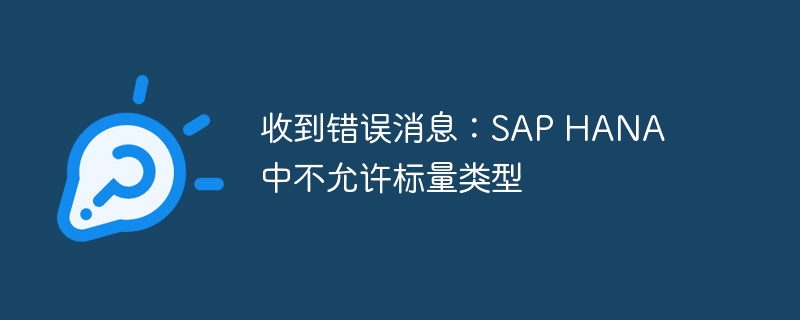 收到错误消息：SAP HANA 中不允许标量类型