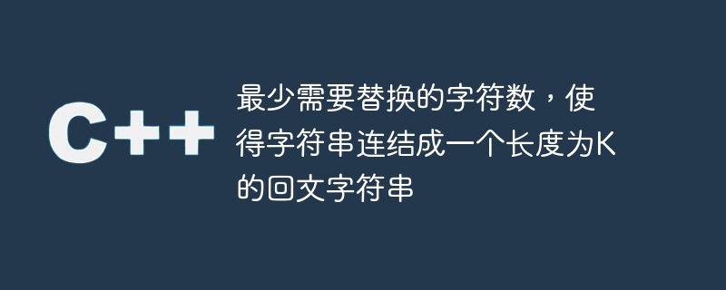 文字列を長さ K の回文文字列に連結するために置換する必要がある文字の最小数。