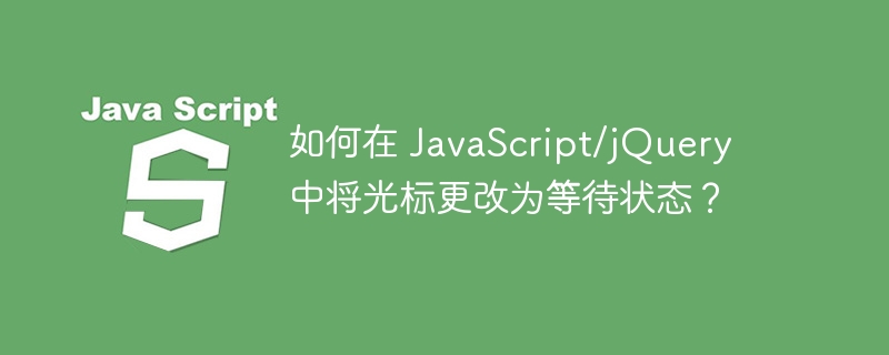 如何在 JavaScript/jQuery 中将光标更改为等待状态？