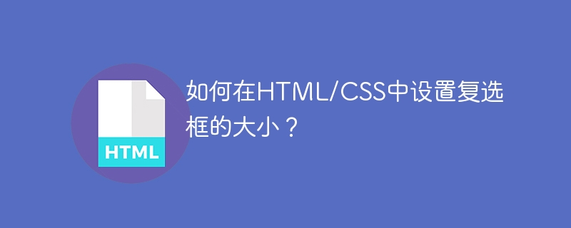 HTML/CSSでチェックボックスのサイズを設定するにはどうすればよいですか?