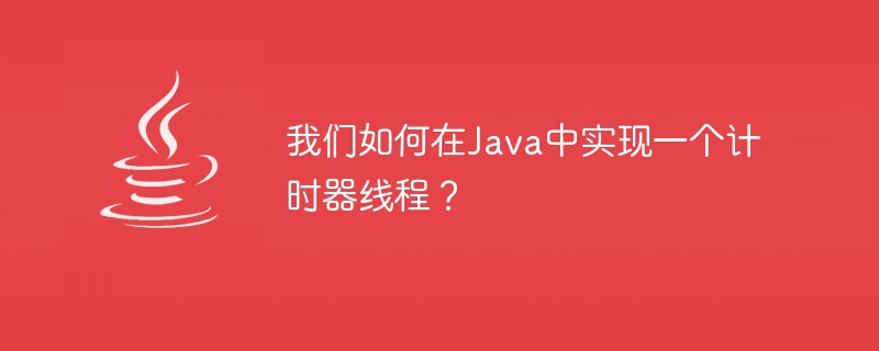 Java でタイマー スレッドを実装するにはどうすればよいでしょうか?