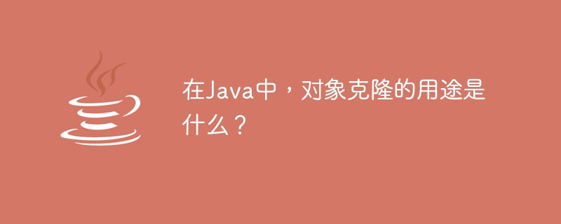 在Java中，物件克隆的用途是什麼？