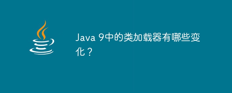 Java 9中的类加载器有哪些变化？