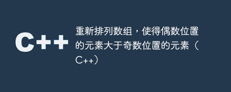 偶数位置の要素が奇数位置の要素より大きくなるように配列を再配置する (C++)