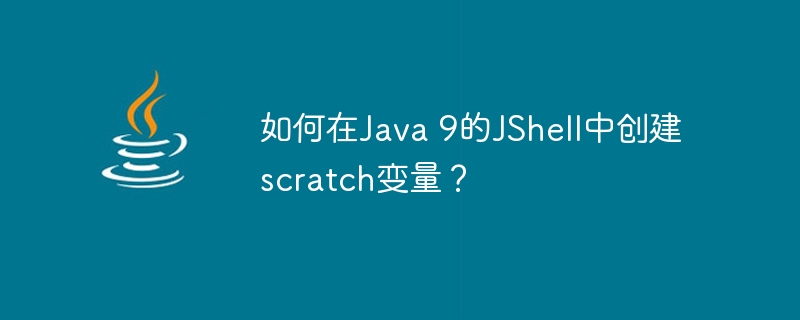 如何在Java 9的JShell中创建scratch变量？