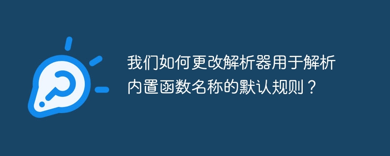 我們如何更改解析器用於解析內建函數名稱的預設規則？