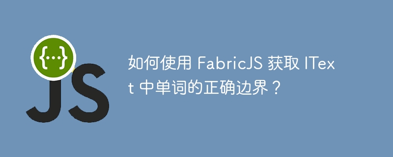 如何使用 FabricJS 获取 IText 中单词的正确边界？