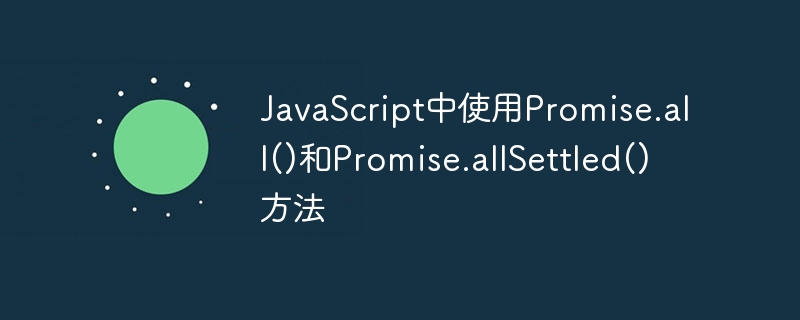 JavaScript中使用Promise.all()和Promise.allSettled()方法
