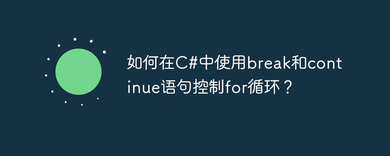 Comment contrôler la boucle for à laide des instructions break et continue en C# ?