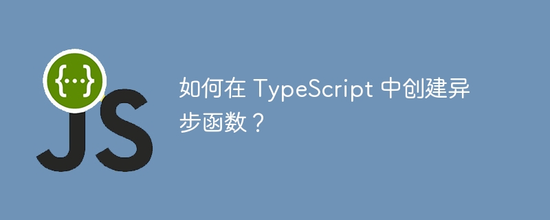 如何在 TypeScript 中创建异步函数？