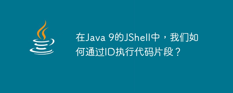 在Java 9的JShell中，我们如何通过ID执行代码片段？