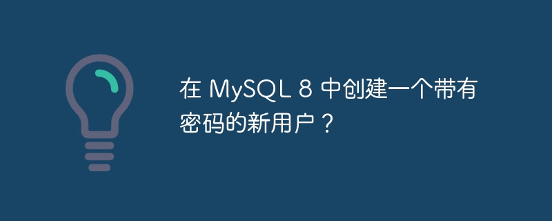 在 MySQL 8 中创建一个带有密码的新用户？