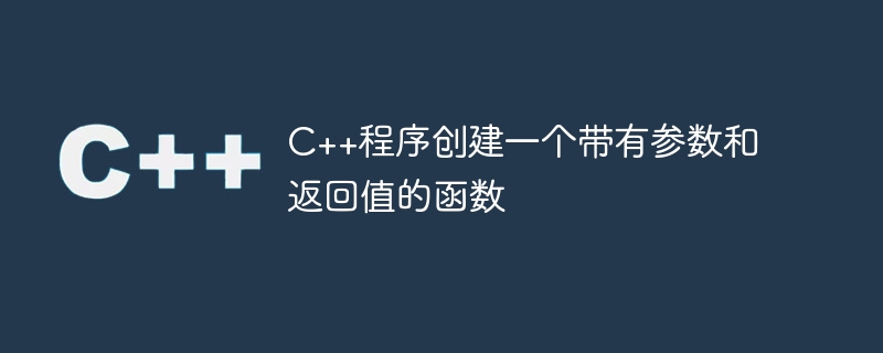 C++程序创建一个带有参数和返回值的函数