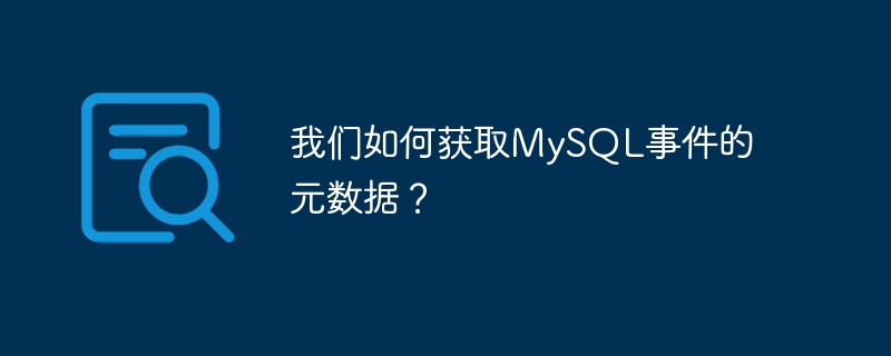 我们如何获取MySQL事件的元数据？