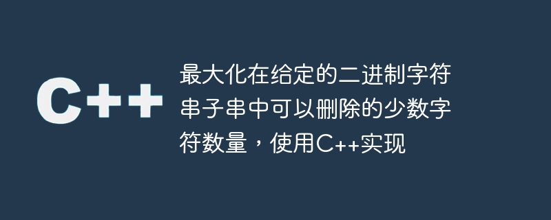 最大化在給定的二進位字串子字串中可以刪除的少數字元數量，使用C++實現