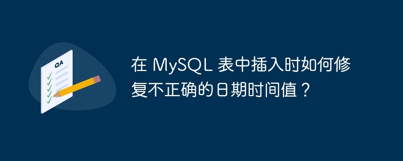 在 MySQL 表中插入时如何修复不正确的日期时间值？