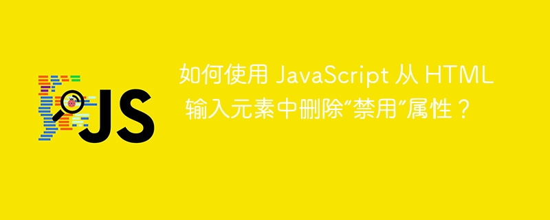 如何使用 JavaScript 从 HTML 输入元素中删除“禁用”属性？